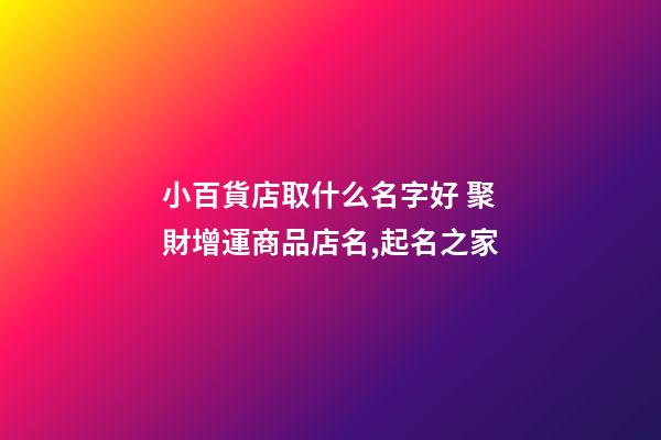 小百貨店取什么名字好 聚財增運商品店名,起名之家